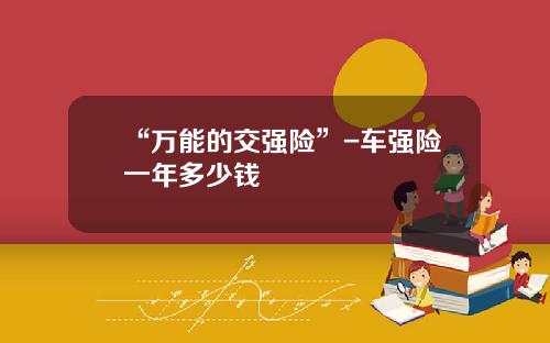 “万能的交强险”-车强险一年多少钱
