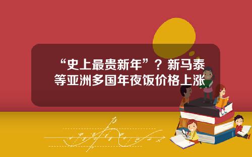 “史上最贵新年”？新马泰等亚洲多国年夜饭价格上涨