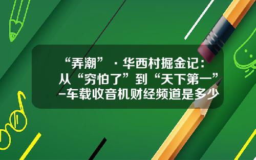 “弄潮”·华西村掘金记：从“穷怕了”到“天下第一”-车载收音机财经频道是多少