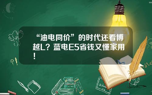 “油电同价”的时代还看博越L？蓝电E5省钱又懂家用！
