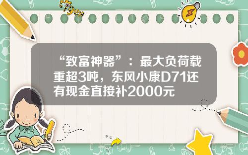 “致富神器”：最大负荷载重超3吨，东风小康D71还有现金直接补2000元