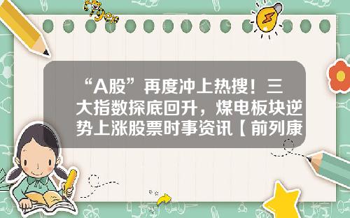 “A股”再度冲上热搜！三大指数探底回升，煤电板块逆势上涨股票时事资讯【前列康】