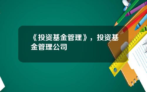 《投资基金管理》，投资基金管理公司