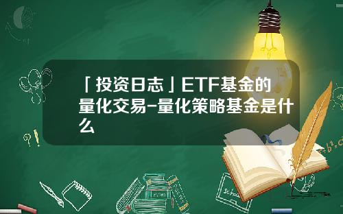 「投资日志」ETF基金的量化交易-量化策略基金是什么