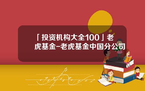 「投资机构大全100」老虎基金-老虎基金中国分公司