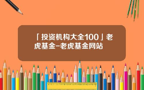 「投资机构大全100」老虎基金-老虎基金网站