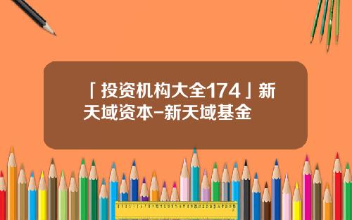 「投资机构大全174」新天域资本-新天域基金