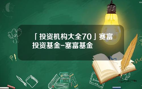「投资机构大全70」赛富投资基金-塞富基金