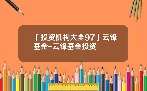 「投资机构大全97」云锋基金-云锋基金投资