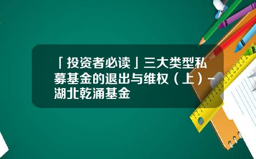 「投资者必读」三大类型私募基金的退出与维权（上）-湖北乾涌基金