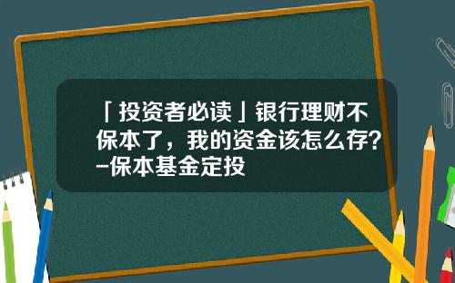 「投资者必读」银行理财不保本了，我的资金该怎么存？-保本基金定投