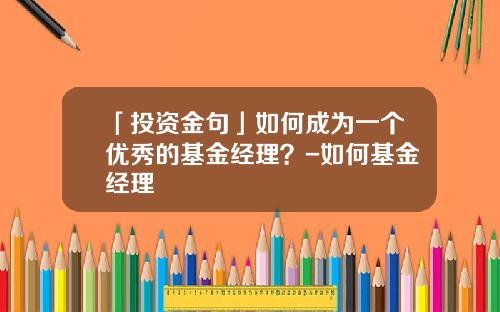 「投资金句」如何成为一个优秀的基金经理？-如何基金经理