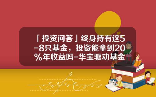 「投资问答」终身持有这5-8只基金，投资能拿到20%年收益吗-华宝驱动基金