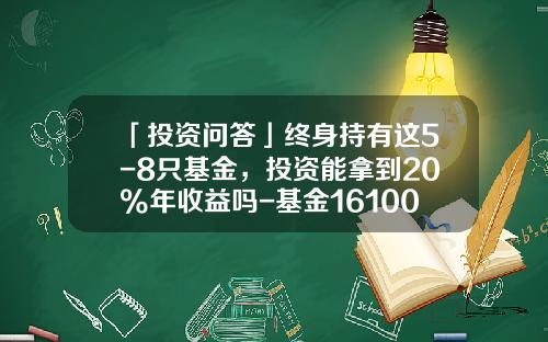 「投资问答」终身持有这5-8只基金，投资能拿到20%年收益吗-基金161005