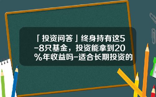 「投资问答」终身持有这5-8只基金，投资能拿到20%年收益吗-适合长期投资的基金