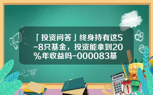 「投资问答」终身持有这5-8只基金，投资能拿到20%年收益吗-000083基金净值