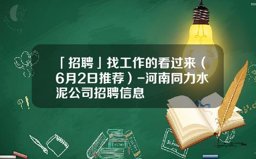 「招聘」找工作的看过来（6月2日推荐）-河南同力水泥公司招聘信息