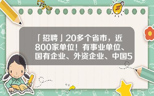 「招聘」20多个省市，近800家单位！有事业单位、国有企业、外资企业、中国500强，好机会不容错过！-顺明电子福州有限公司