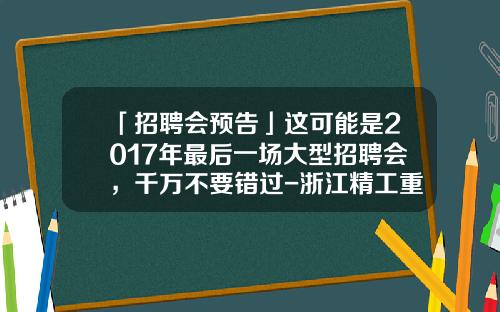 「招聘会预告」这可能是2017年最后一场大型招聘会，千万不要错过-浙江精工重钢结构有限公司招聘