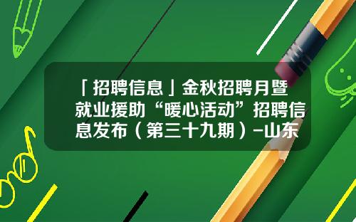 「招聘信息」金秋招聘月暨就业援助“暖心活动”招聘信息发布（第三十九期）-山东金晶生物技术有限公司