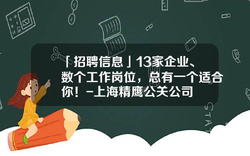「招聘信息」13家企业、数个工作岗位，总有一个适合你！-上海精鹰公关公司