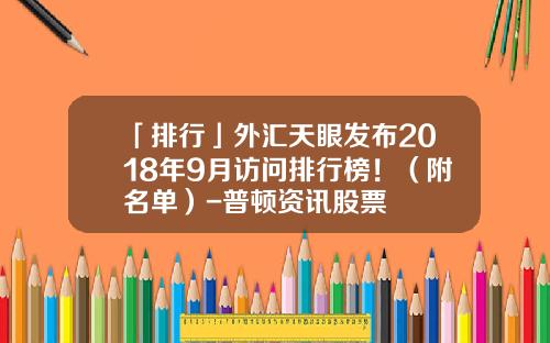 「排行」外汇天眼发布2018年9月访问排行榜！（附名单）-普顿资讯股票