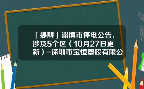 「提醒」淄博市停电公告，涉及5个区（10月27日更新）-深圳市宝恒塑胶有限公司