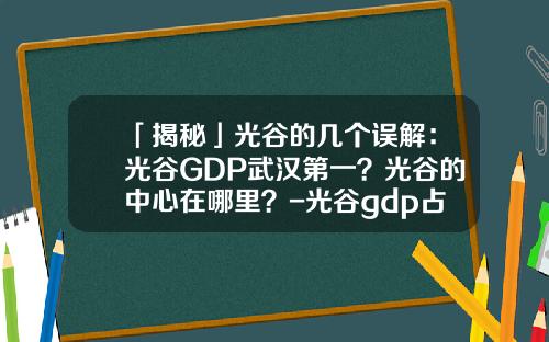 「揭秘」光谷的几个误解：光谷GDP武汉第一？光谷的中心在哪里？-光谷gdp占武汉多少