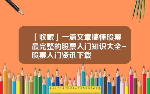 「收藏」一篇文章搞懂股票最完整的股票入门知识大全-股票入门资讯下载