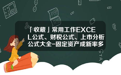 「收藏」常用工作EXCEL公式、财税公式、上市分析公式大全-固定资产成新率多少合适