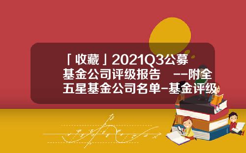 「收藏」2021Q3公募基金公司评级报告​--附全五星基金公司名单-基金评级网站