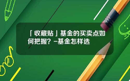 「收藏贴」基金的买卖点如何把握？-基金怎样选
