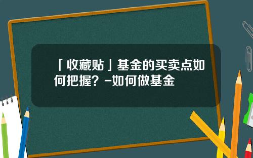 「收藏贴」基金的买卖点如何把握？-如何做基金