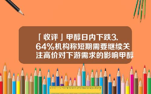 「收评」甲醇日内下跌3.64%机构称短期需要继续关注高价对下游需求的影响甲醇震荡偏弱运行-甲醇一手多少吨