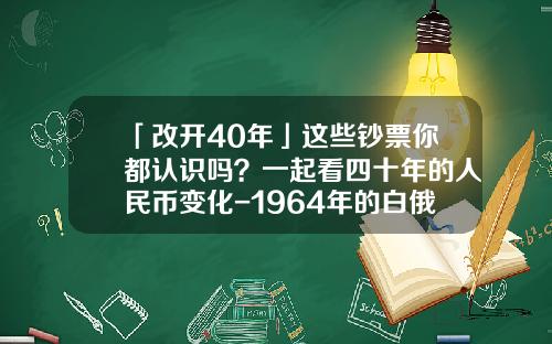 「改开40年」这些钞票你都认识吗？一起看四十年的人民币变化-1964年的白俄罗斯卢布值多少钱