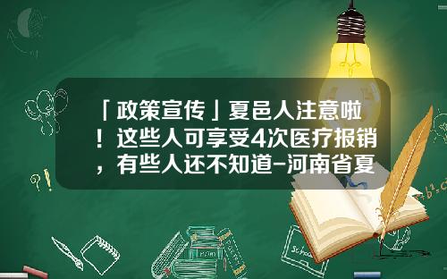 「政策宣传」夏邑人注意啦！这些人可享受4次医疗报销，有些人还不知道-河南省夏邑县办医疗本电话多少