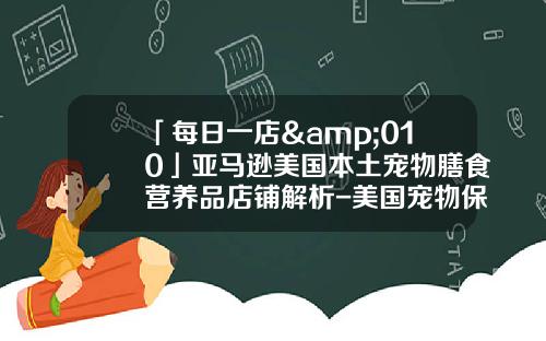 「每日一店&010」亚马逊美国本土宠物膳食营养品店铺解析-美国宠物保险公司