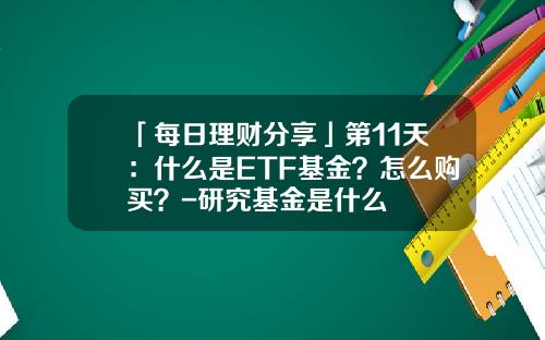 「每日理财分享」第11天：什么是ETF基金？怎么购买？-研究基金是什么