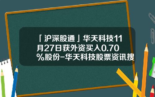 「沪深股通」华天科技11月27日获外资买入0.70%股份-华天科技股票资讯搜索