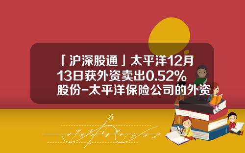 「沪深股通」太平洋12月13日获外资卖出0.52%股份-太平洋保险公司的外资