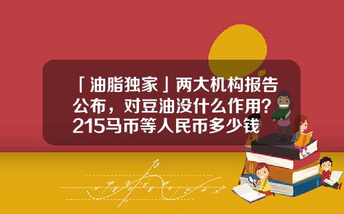 「油脂独家」两大机构报告公布，对豆油没什么作用？-215马币等人民币多少钱