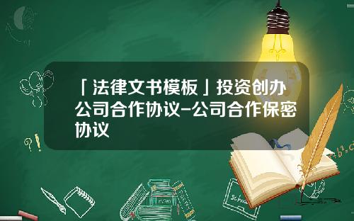 「法律文书模板」投资创办公司合作协议-公司合作保密协议