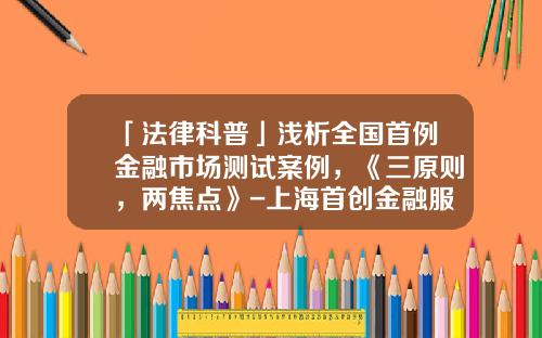 「法律科普」浅析全国首例金融市场测试案例，《三原则，两焦点》-上海首创金融服务有限公司