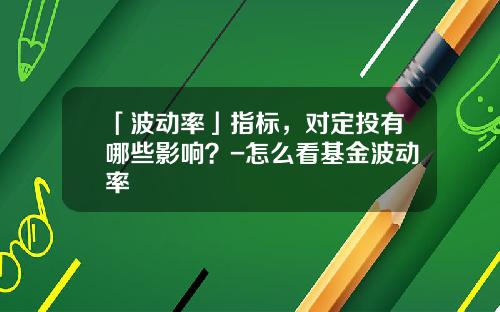 「波动率」指标，对定投有哪些影响？-怎么看基金波动率