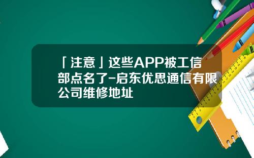 「注意」这些APP被工信部点名了-启东优思通信有限公司维修地址