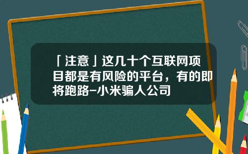 「注意」这几十个互联网项目都是有风险的平台，有的即将跑路-小米骗人公司