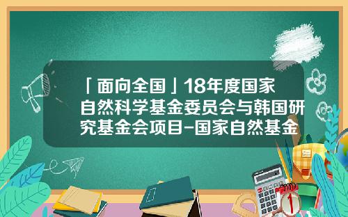 「面向全国」18年度国家自然科学基金委员会与韩国研究基金会项目-国家自然基金isis系统