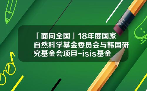 「面向全国」18年度国家自然科学基金委员会与韩国研究基金会项目-isis基金管理系统