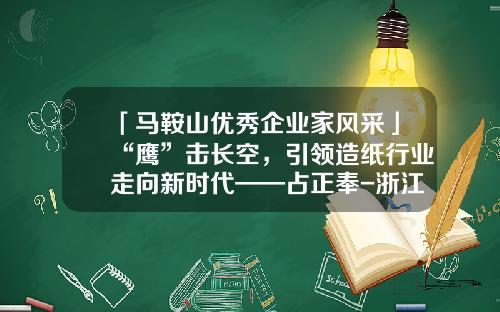 「马鞍山优秀企业家风采」“鹰”击长空，引领造纸行业走向新时代——占正奉-浙江吉安集团有限公司