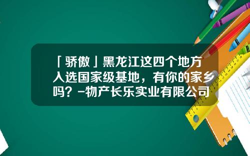 「骄傲」黑龙江这四个地方入选国家级基地，有你的家乡吗？-物产长乐实业有限公司总部地址